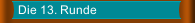 Die 13. Runde